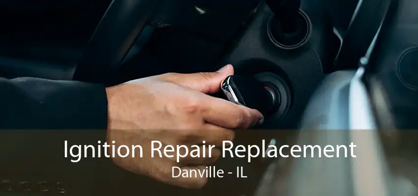 Ignition Repair Replacement Danville - IL