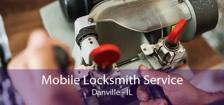 Mobile Locksmith Service Danville - IL